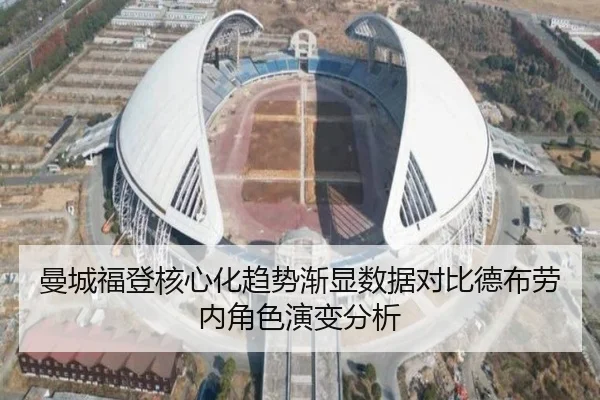 曼城福登核心化趋势渐显数据对比德布劳内角色演变分析