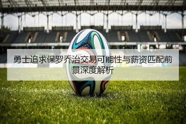 勇士追求保罗乔治交易可能性与薪资匹配前景深度解析