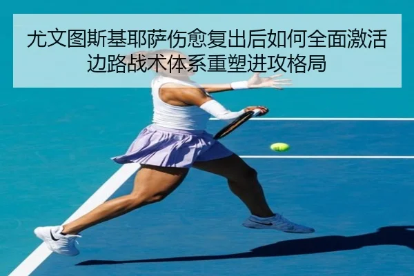 尤文图斯基耶萨伤愈复出后如何全面激活边路战术体系重塑进攻格局 | kaiyun