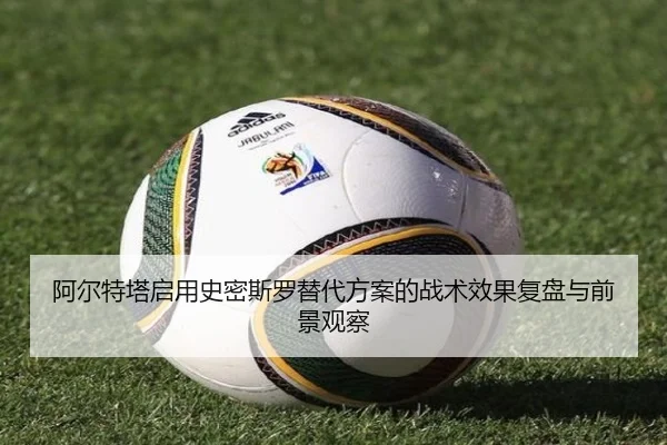 阿尔特塔启用史密斯罗替代方案的战术效果复盘与前景观察 | kaiyun