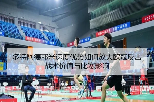 多特阿德耶米速度优势如何放大欧冠反击战术价值与比赛影响 | kaiyun